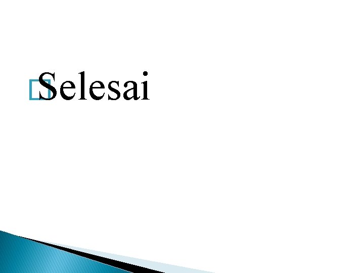 � Selesai � Selesai