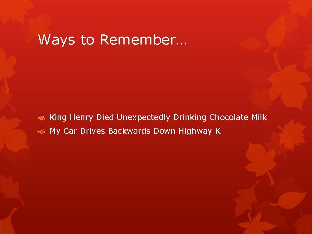 Ways to Remember… King Henry Died Unexpectedly Drinking Chocolate Milk My Car Drives Backwards Ways to Remember… King Henry Died Unexpectedly Drinking Chocolate Milk My Car Drives Backwards