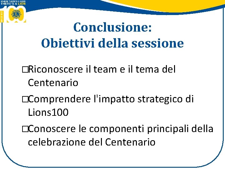Conclusione: Obiettivi della sessione �Riconoscere il team e il tema del Centenario �Comprendere l'impatto