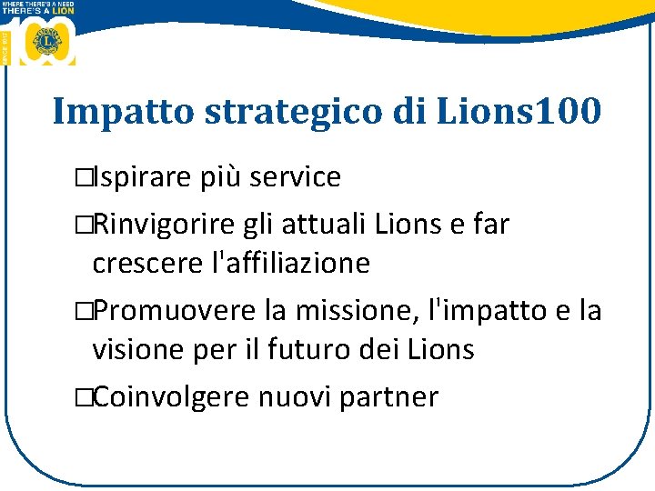 Impatto strategico di Lions 100 �Ispirare più service �Rinvigorire gli attuali Lions e far