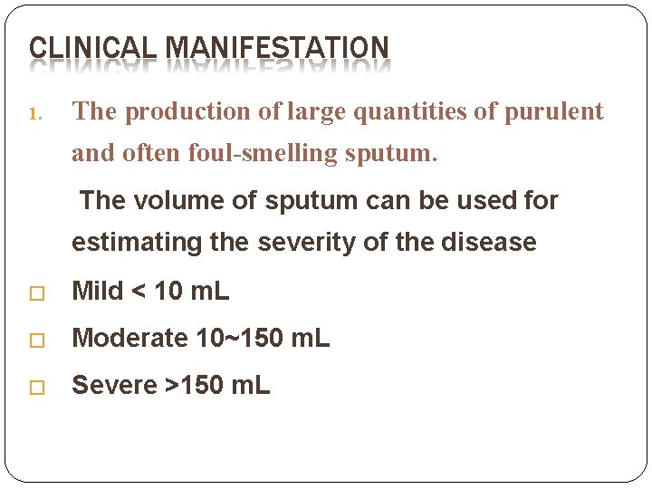 CLINICAL MANIFESTATION 1. The production of large quantities of purulent and often foul-smelling sputum. CLINICAL MANIFESTATION 1. The production of large quantities of purulent and often foul-smelling sputum.