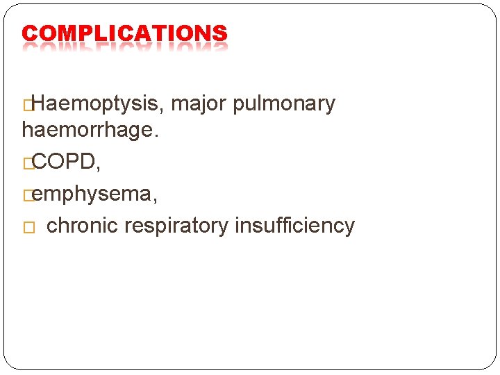COMPLICATIONS �Haemoptysis, major pulmonary haemorrhage. �COPD, �emphysema, � chronic respiratory insufficiency COMPLICATIONS �Haemoptysis, major pulmonary haemorrhage. �COPD, �emphysema, � chronic respiratory insufficiency