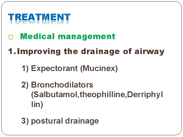 TREATMENT � Medical management 1. Improving the drainage of airway 1) Expectorant (Mucinex) 2) TREATMENT � Medical management 1. Improving the drainage of airway 1) Expectorant (Mucinex) 2)