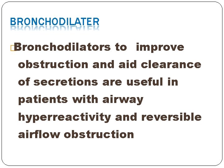 BRONCHODILATER � Bronchodilators to improve obstruction and aid clearance of secretions are useful in BRONCHODILATER � Bronchodilators to improve obstruction and aid clearance of secretions are useful in