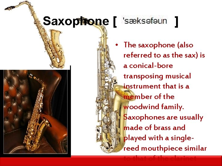 Saxophone [ ] • The saxophone (also referred to as the sax) is a