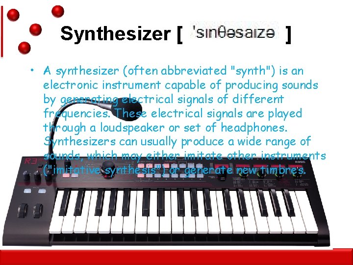 Synthesizer [ ] • A synthesizer (often abbreviated "synth") is an electronic instrument capable