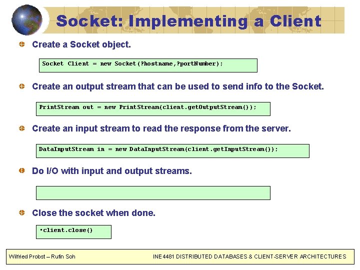 Socket: Implementing a Client Create a Socket object. Socket Client = new Socket(? hostname,