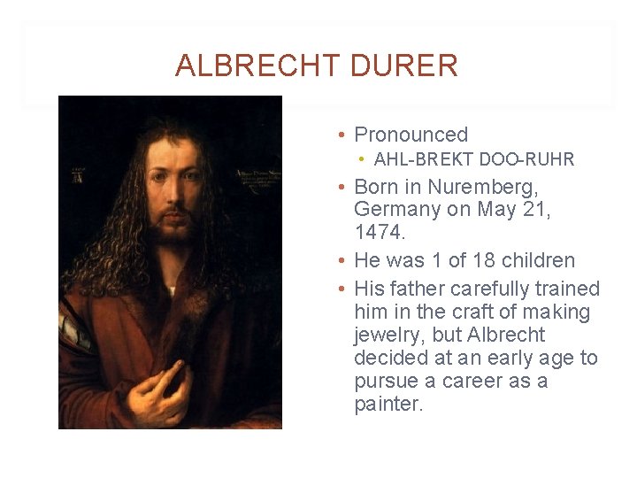 ALBRECHT DURER • Pronounced • AHL-BREKT DOO-RUHR • Born in Nuremberg, Germany on May