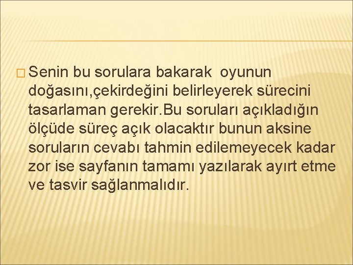 � Senin bu sorulara bakarak oyunun doğasını, çekirdeğini belirleyerek sürecini tasarlaman gerekir. Bu soruları