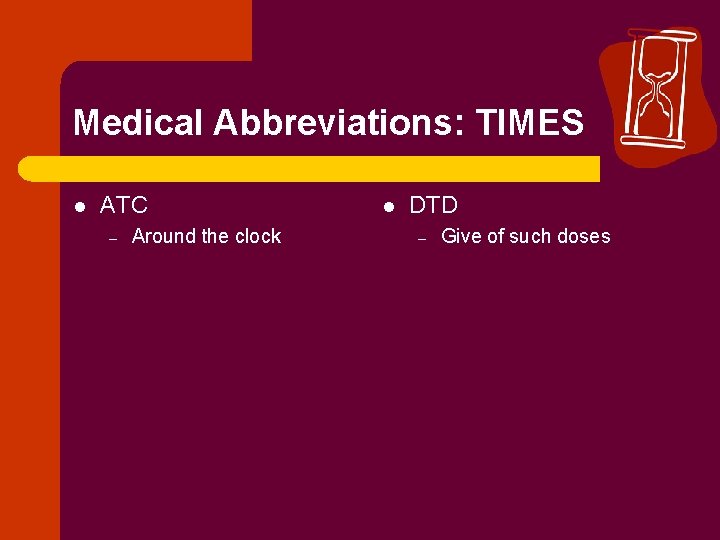 Medical Abbreviations: TIMES l ATC – Around the clock l DTD – Give of