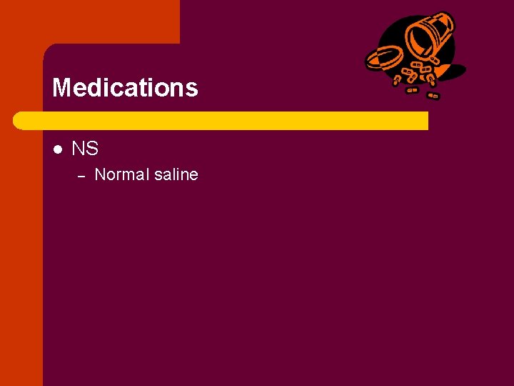 Medications l NS – Normal saline 