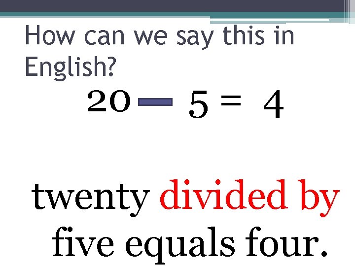 How can we say this in English? 20 5= 4 twenty divided by five