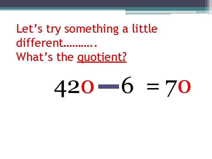 Let’s try something a little different………. . What’s the quotient? 420 6 = 70