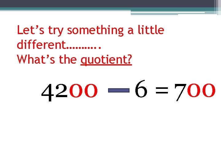 Let’s try something a little different………. . What’s the quotient? 4200 6 = 700