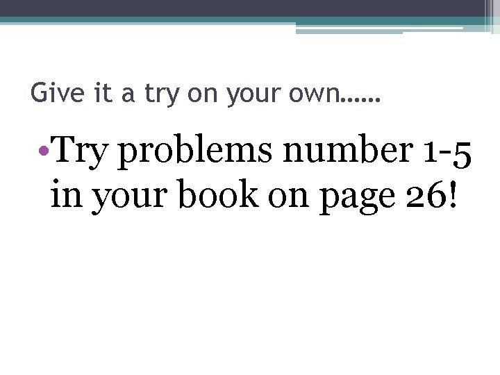 Give it a try on your own…… • Try problems number 1 -5 in