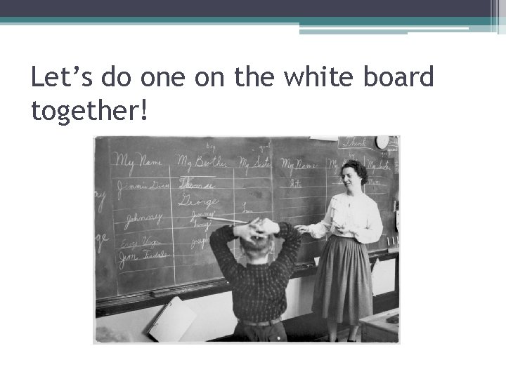 Let’s do one on the white board together! 