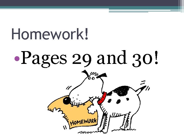Homework! • Pages 29 and 30! 