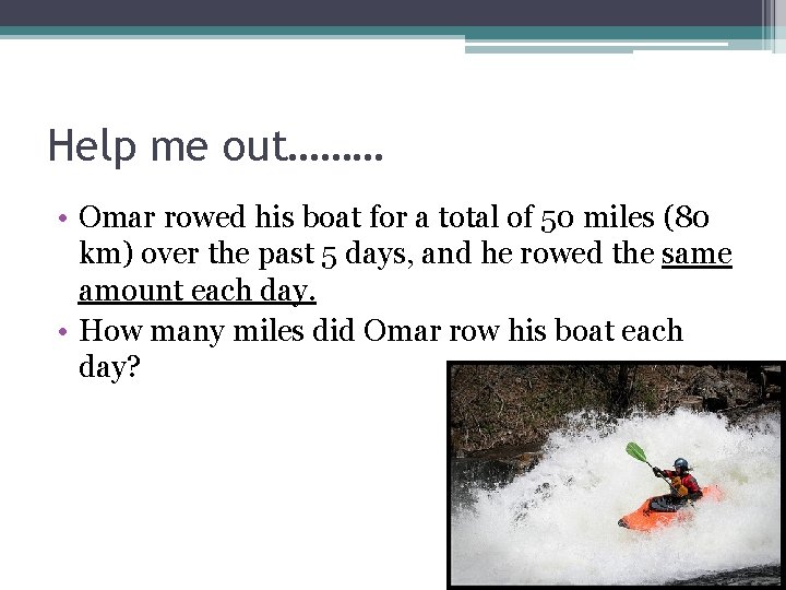 Help me out……… • Omar rowed his boat for a total of 50 miles