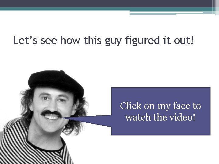 Let’s see how this guy figured it out! Click on my face to watch