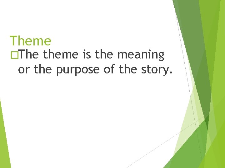 Theme �The theme is the meaning or the purpose of the story. 