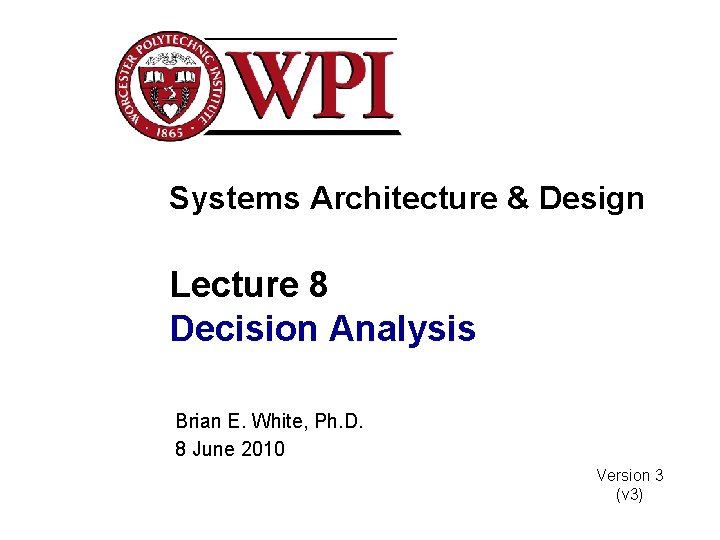 Systems Architecture & Design Lecture 8 Decision Analysis Brian E. White, Ph. D. 8