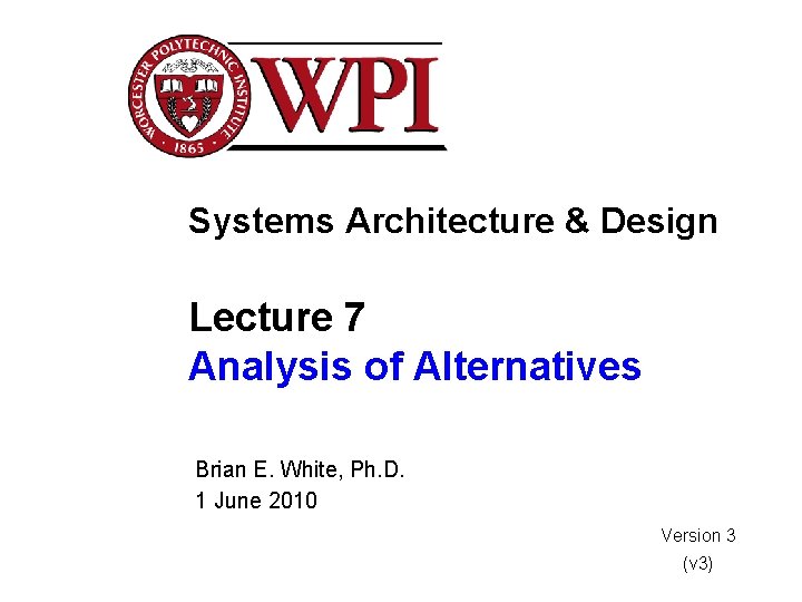 Systems Architecture & Design Lecture 7 Analysis of Alternatives Brian E. White, Ph. D.