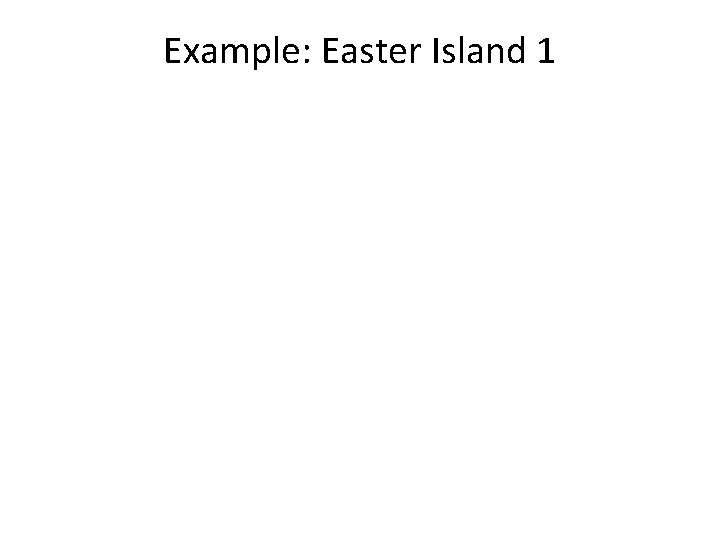 Example: Easter Island 1 Example: Easter Island 1