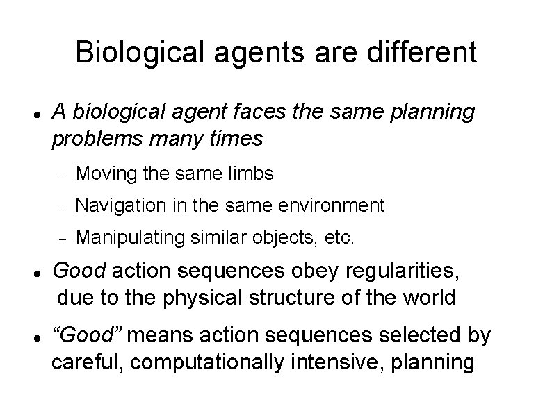 Biological agents are different A biological agent faces the same planning problems many times