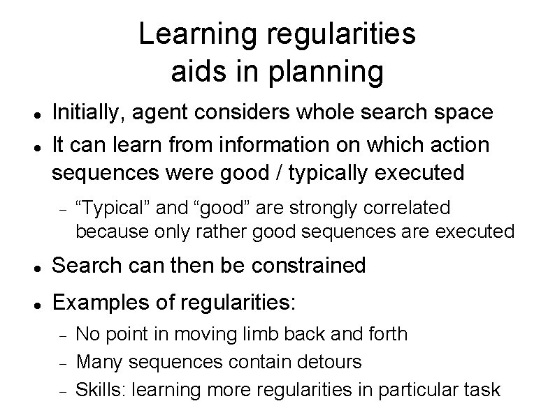 Learning regularities aids in planning Initially, agent considers whole search space It can learn