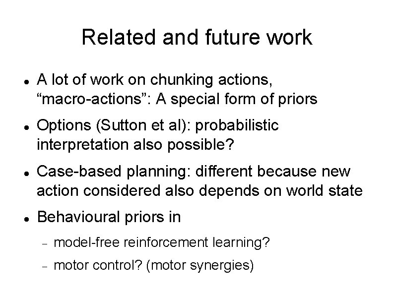 Related and future work A lot of work on chunking actions, “macro-actions”: A special