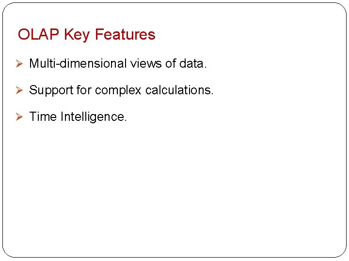 OLAP Key Features Ø Multi-dimensional views of data. Ø Support for complex calculations. Ø