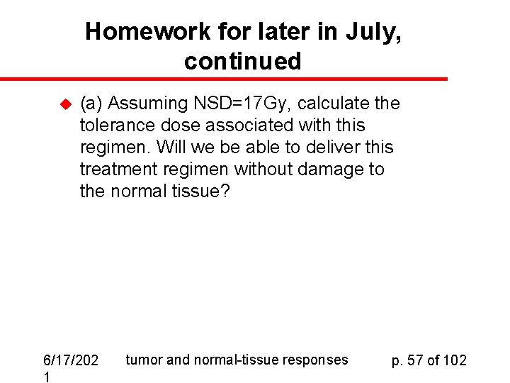 Homework for later in July, continued u (a) Assuming NSD=17 Gy, calculate the tolerance