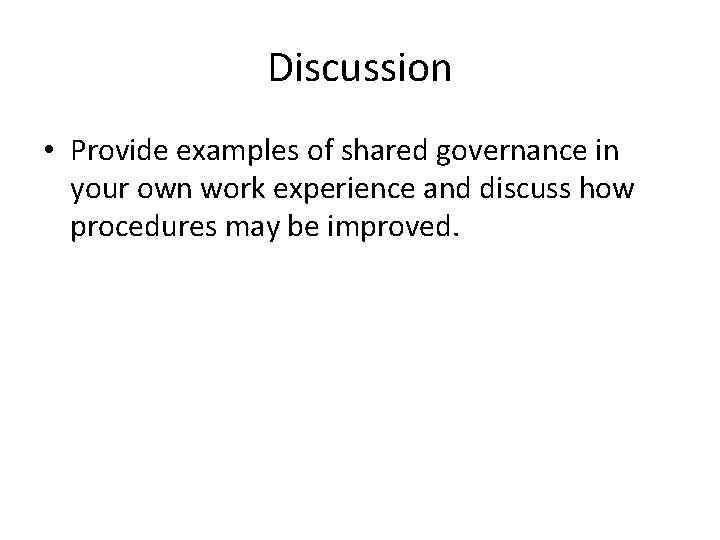 Discussion • Provide examples of shared governance in your own work experience and discuss