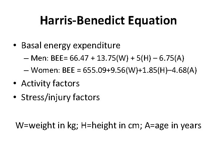 Harris-Benedict Equation • Basal energy expenditure – Men: BEE= 66. 47 + 13. 75(W)