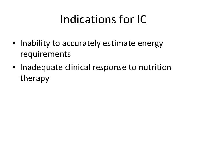 Indications for IC • Inability to accurately estimate energy requirements • Inadequate clinical response