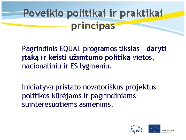 Poveikio politikai ir praktikai principas Pagrindinis EQUAL programos tikslas – daryti įtaką ir keisti