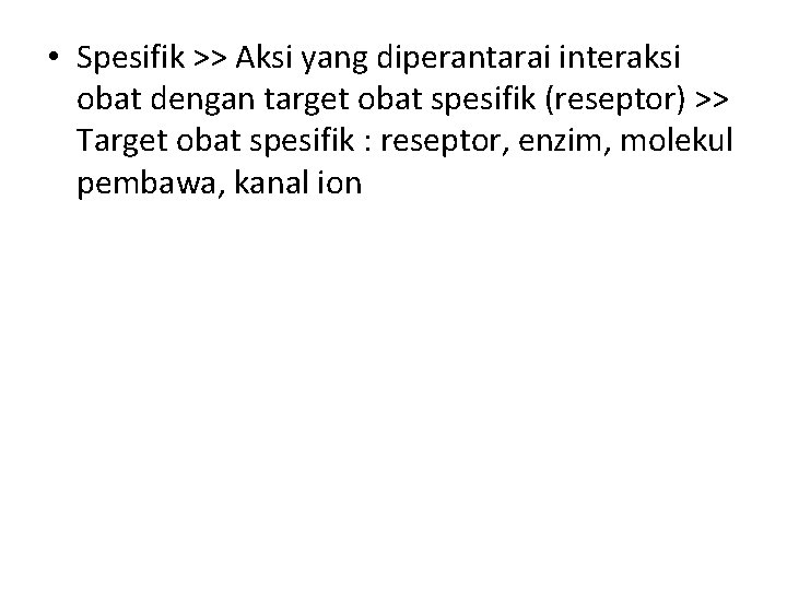  • Spesifik >> Aksi yang diperantarai interaksi obat dengan target obat spesifik (reseptor)