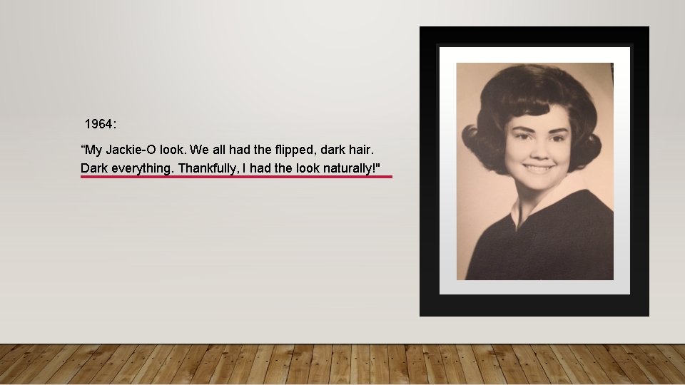 1964: “My Jackie-O look. We all had the flipped, dark hair. Dark everything. Thankfully,