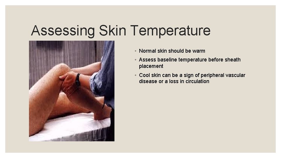 Assessing Skin Temperature ◦ Normal skin should be warm ◦ Assess baseline temperature before