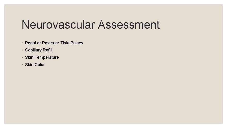Neurovascular Assessment ◦ Pedal or Posterior Tibia Pulses ◦ Capillary Refill ◦ Skin Temperature