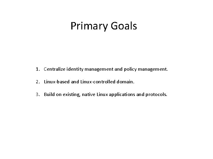 Primary Goals 1. Centralize identity management and policy management. 2. Linux-based and Linux-controlled domain.