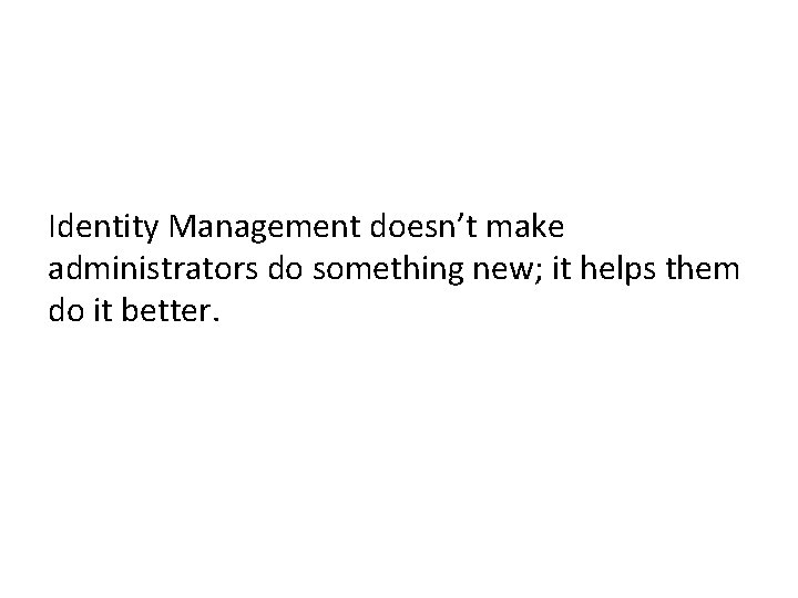 Identity Management doesn’t make administrators do something new; it helps them do it better.