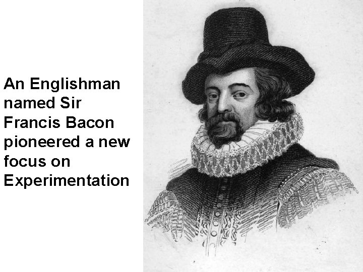 An Englishman named Sir Francis Bacon pioneered a new focus on Experimentation 