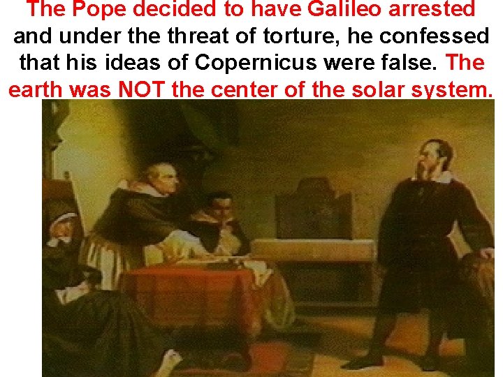 The Pope decided to have Galileo arrested and under the threat of torture, he