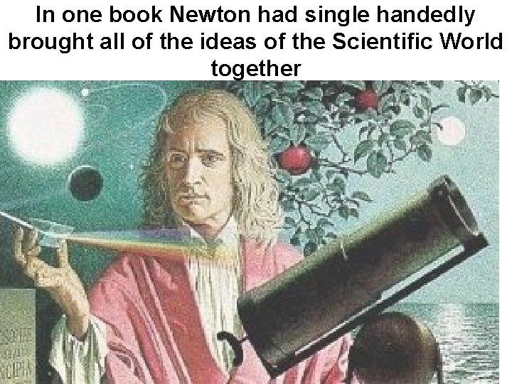 In one book Newton had single handedly brought all of the ideas of the