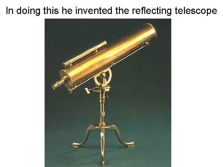 In doing this he invented the reflecting telescope 