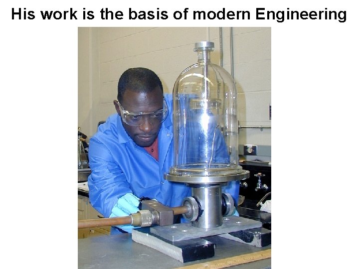 His work is the basis of modern Engineering 