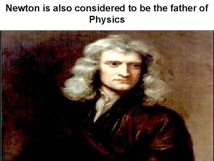 Newton is also considered to be the father of Physics 