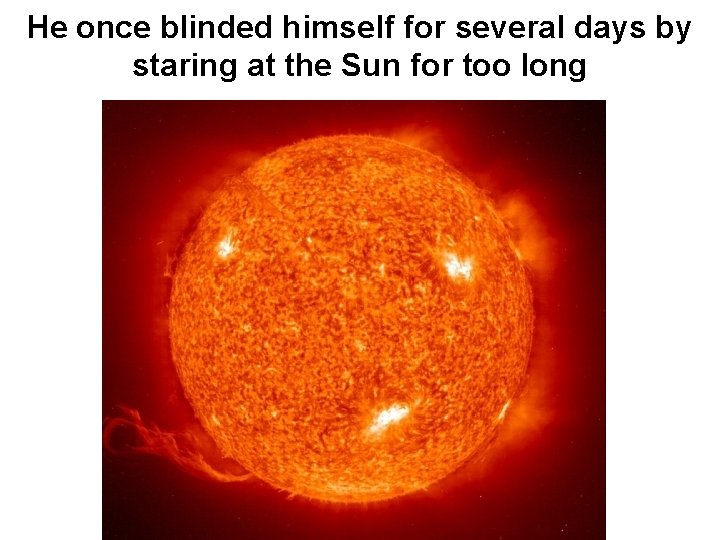 He once blinded himself for several days by staring at the Sun for too