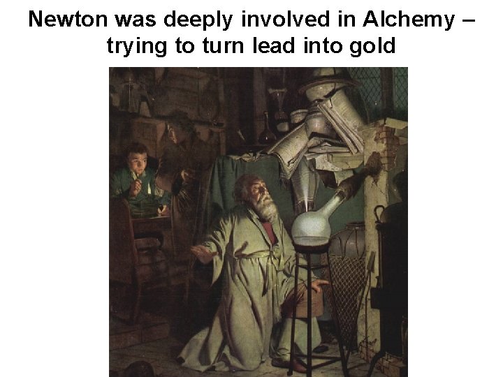 Newton was deeply involved in Alchemy – trying to turn lead into gold 